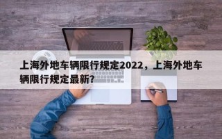 上海外地车辆限行规定2022，上海外地车辆限行规定最新？