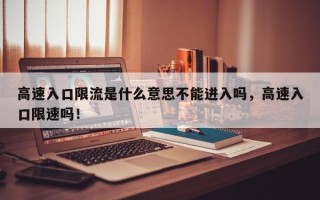 高速入口限流是什么意思不能进入吗，高速入口限速吗！