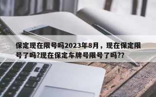 保定现在限号吗2023年8月，现在保定限号了吗?现在保定车牌号限号了吗?？