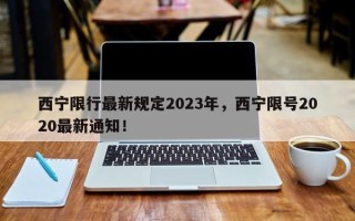 西宁限行最新规定2023年，西宁限号2020最新通知！