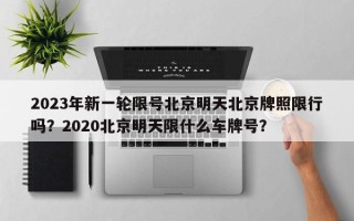 2023年新一轮限号北京明天北京牌照限行吗？2020北京明天限什么车牌号？