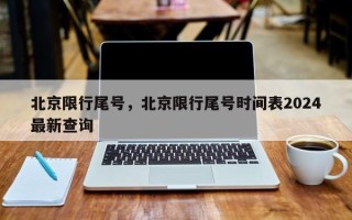 北京限行尾号，北京限行尾号时间表2024最新查询