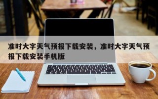 准时大字天气预报下载安装，准时大字天气预报下载安装手机版