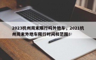 2023杭州周末限行吗外地车，2021杭州周末外地车限行时间和范围！