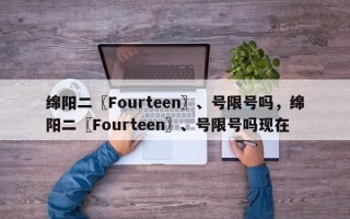 绵阳二〖Fourteen〗、号限号吗，绵阳二〖Fourteen〗、号限号吗现在