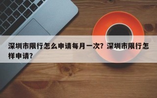 深圳市限行怎么申请每月一次？深圳市限行怎样申请？