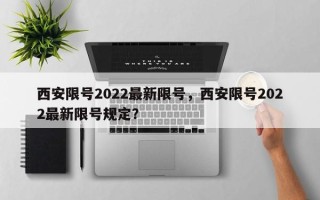 西安限号2022最新限号，西安限号2022最新限号规定？