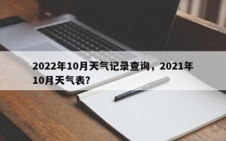 2022年10月天气记录查询，2021年10月天气表？