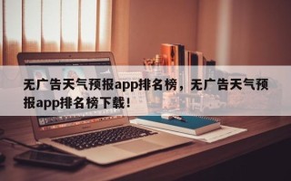 无广告天气预报app排名榜，无广告天气预报app排名榜下载！