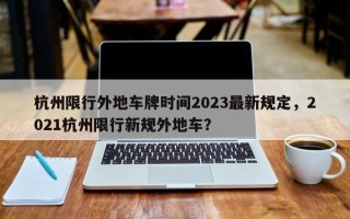 杭州限行外地车牌时间2023最新规定，2021杭州限行新规外地车？