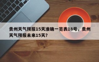 贵州天气预报15天准确一览表18号，贵州天气预报未来15天？