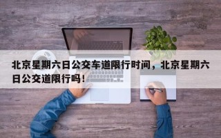 北京星期六日公交车道限行时间，北京星期六日公交道限行吗！