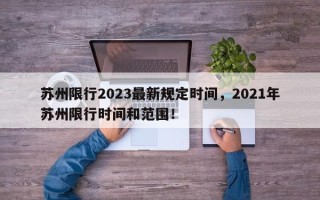 苏州限行2023最新规定时间，2021年苏州限行时间和范围！