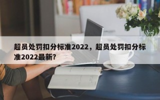 超员处罚扣分标准2022，超员处罚扣分标准2022最新？