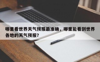 哪里看世界天气预报最准确，哪里能看到世界各地的天气预报？