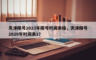 天津限号2023年限号时间表格，天津限号2020年时间表1？