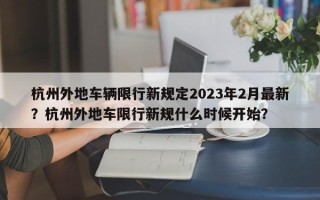 杭州外地车辆限行新规定2023年2月最新？杭州外地车限行新规什么时候开始？