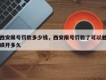 西安限号罚款多少钱，西安限号罚款了可以继续开多久