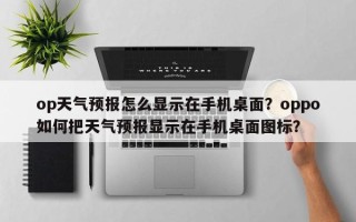 op天气预报怎么显示在手机桌面？oppo如何把天气预报显示在手机桌面图标？