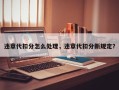 违章代扣分怎么处理，违章代扣分新规定？