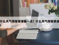 什么天气预报更准确一点？什么天气预报很准？