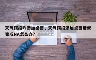 天气预报咋添加桌面，天气预报添加桌面后就变成NA怎么办？