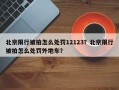 北京限行被拍怎么处罚12123？北京限行被拍怎么处罚外地车？