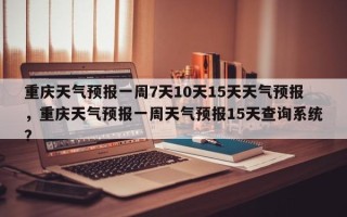 重庆天气预报一周7天10天15天天气预报，重庆天气预报一周天气预报15天查询系统？