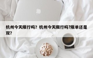 杭州今天限行吗？杭州今天限行吗?限单还是双？