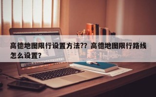 高德地图限行设置方法?？高德地图限行路线怎么设置？