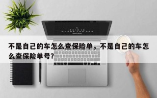 不是自己的车怎么查保险单，不是自己的车怎么查保险单号？