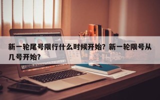 新一轮尾号限行什么时候开始？新一轮限号从几号开始？