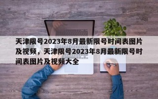 天津限号2023年8月最新限号时间表图片及视频，天津限号2023年8月最新限号时间表图片及视频大全