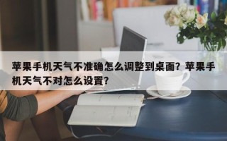 苹果手机天气不准确怎么调整到桌面？苹果手机天气不对怎么设置？