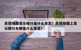 高德地图显示限行是什么意思？高德地图上显示限行车辆是什么意思？