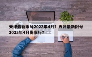 天津最新限号2023年4月？天津最新限号2023年4月份限行？