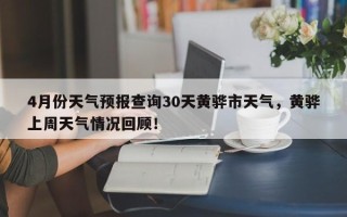 4月份天气预报查询30天黄骅市天气，黄骅上周天气情况回顾！