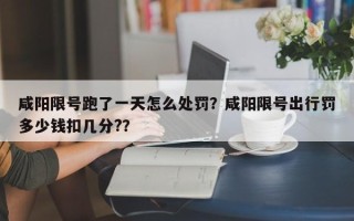 咸阳限号跑了一天怎么处罚？咸阳限号出行罚多少钱扣几分?？