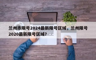 兰州市限号2024最新限号区域，兰州限号2020最新限号区域？