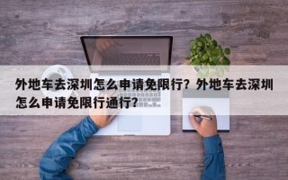 外地车去深圳怎么申请免限行？外地车去深圳怎么申请免限行通行？