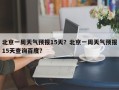 北京一周天气预报15天？北京一周天气预报15天查询百度？