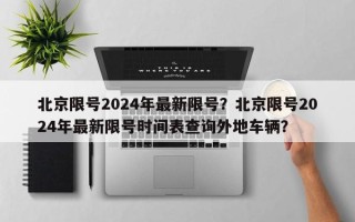 北京限号2024年最新限号？北京限号2024年最新限号时间表查询外地车辆？