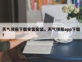 天气预报下载安装安装，天气预报app下载？