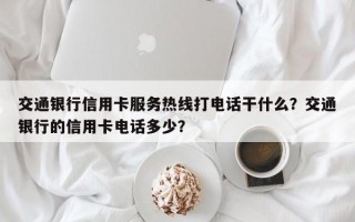 交通银行信用卡服务热线打电话干什么？交通银行的信用卡电话多少？