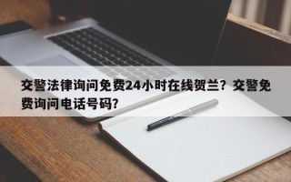 交警法律询问免费24小时在线贺兰？交警免费询问电话号码？