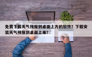 免费下载天气预报到桌面上方的软件？下载安装天气预报到桌面上来？