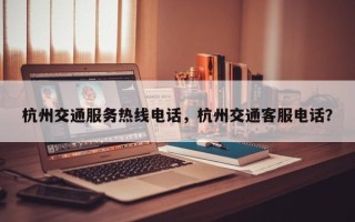 杭州交通服务热线电话，杭州交通客服电话？