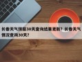 长春天气预报30天查询结果更新？长春天气情况查询30天？