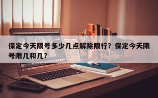 保定今天限号多少几点解除限行？保定今天限号限几和几？