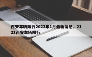 西安车辆限行2023年1月最新消息，2121西安车辆限行